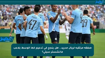 صفقة مرتقبة لريال مدريد.. هل ينجح في تدعيم خط الوسط بلاعب مانشستر سيتي؟